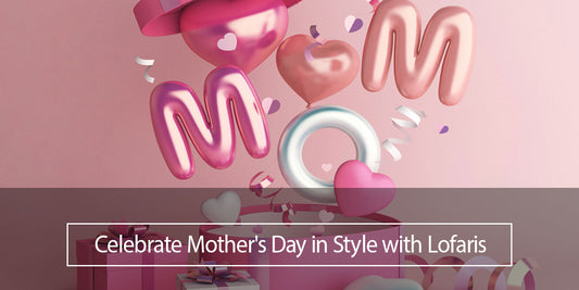 Celebrate Mother's Day in Style with Lofaris