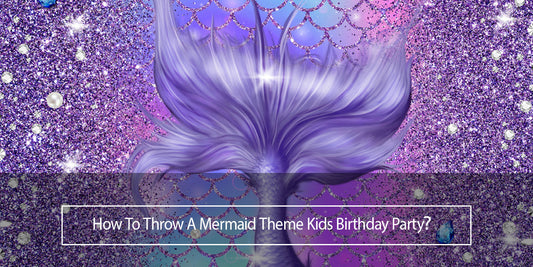 How To Throw A Mermaid Theme Kids Birthday Party?